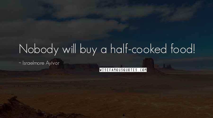 Israelmore Ayivor Quotes: Nobody will buy a half-cooked food!