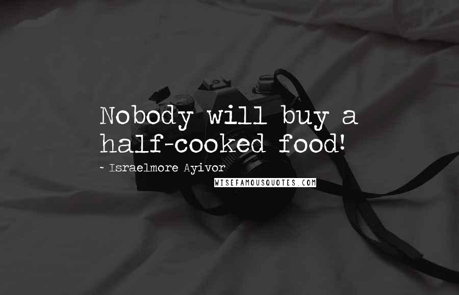 Israelmore Ayivor Quotes: Nobody will buy a half-cooked food!
