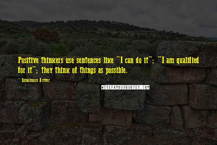 Israelmore Ayivor Quotes: Positive thinkers use sentences like "I can do it"; "I am qualified for it"; they think of things as possible.