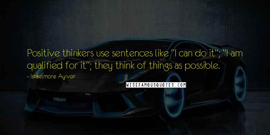 Israelmore Ayivor Quotes: Positive thinkers use sentences like "I can do it"; "I am qualified for it"; they think of things as possible.