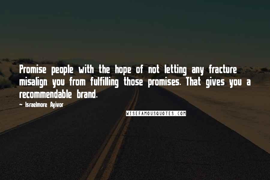 Israelmore Ayivor Quotes: Promise people with the hope of not letting any fracture misalign you from fulfilling those promises. That gives you a recommendable brand.