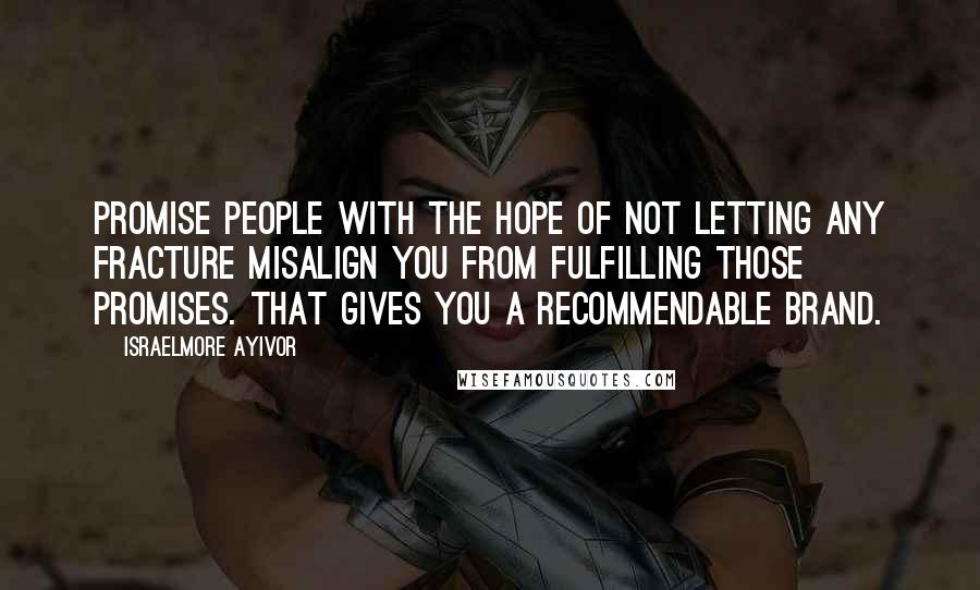 Israelmore Ayivor Quotes: Promise people with the hope of not letting any fracture misalign you from fulfilling those promises. That gives you a recommendable brand.