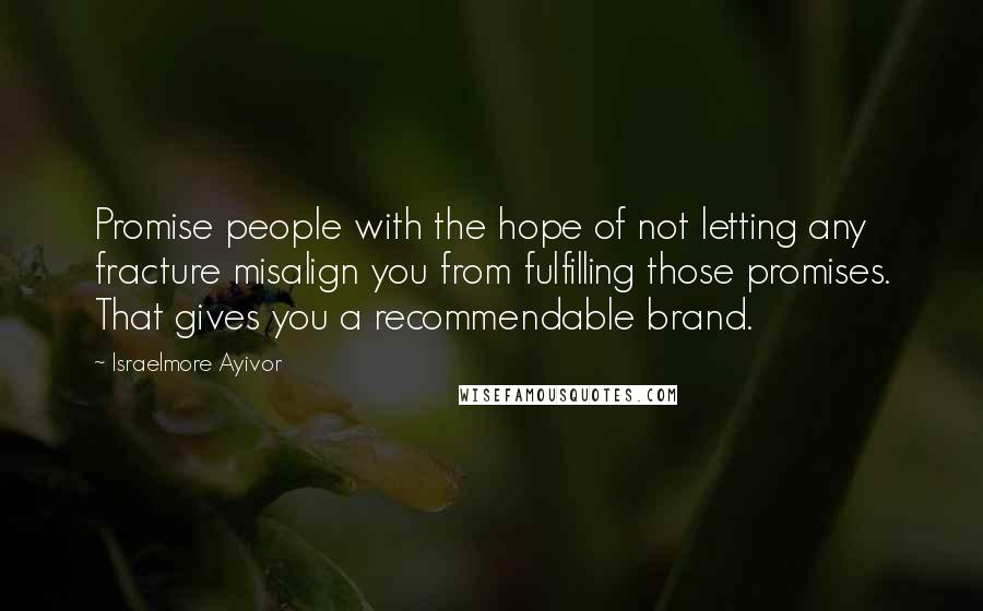 Israelmore Ayivor Quotes: Promise people with the hope of not letting any fracture misalign you from fulfilling those promises. That gives you a recommendable brand.