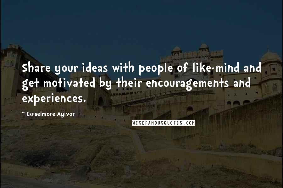 Israelmore Ayivor Quotes: Share your ideas with people of like-mind and get motivated by their encouragements and experiences.