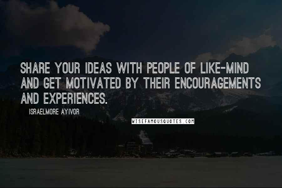 Israelmore Ayivor Quotes: Share your ideas with people of like-mind and get motivated by their encouragements and experiences.