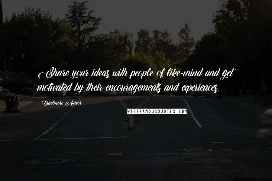 Israelmore Ayivor Quotes: Share your ideas with people of like-mind and get motivated by their encouragements and experiences.