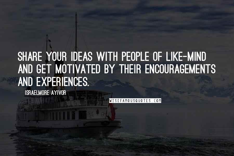 Israelmore Ayivor Quotes: Share your ideas with people of like-mind and get motivated by their encouragements and experiences.