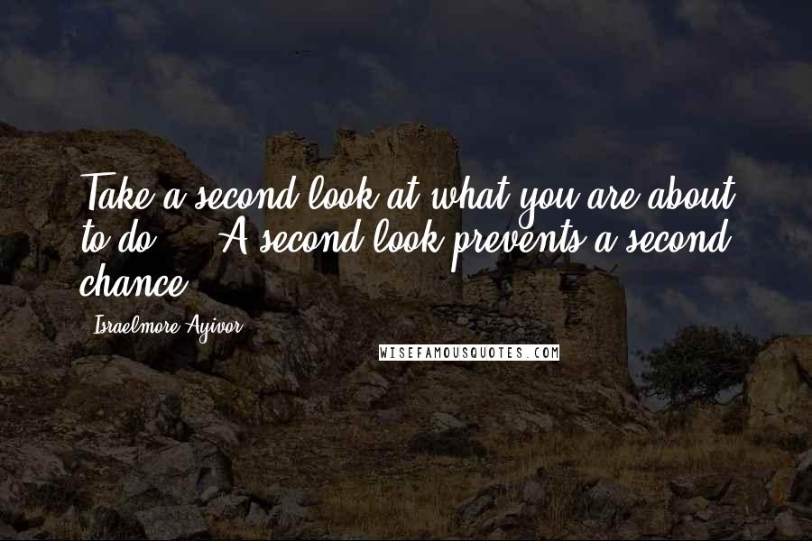 Israelmore Ayivor Quotes: Take a second look at what you are about to do ... A second look prevents a second chance.