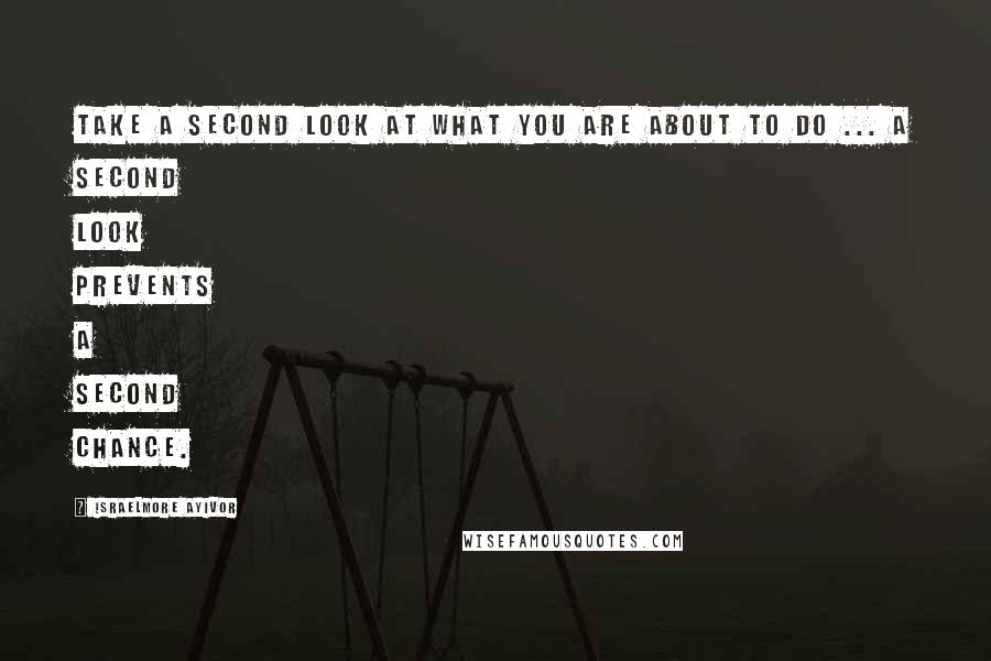 Israelmore Ayivor Quotes: Take a second look at what you are about to do ... A second look prevents a second chance.