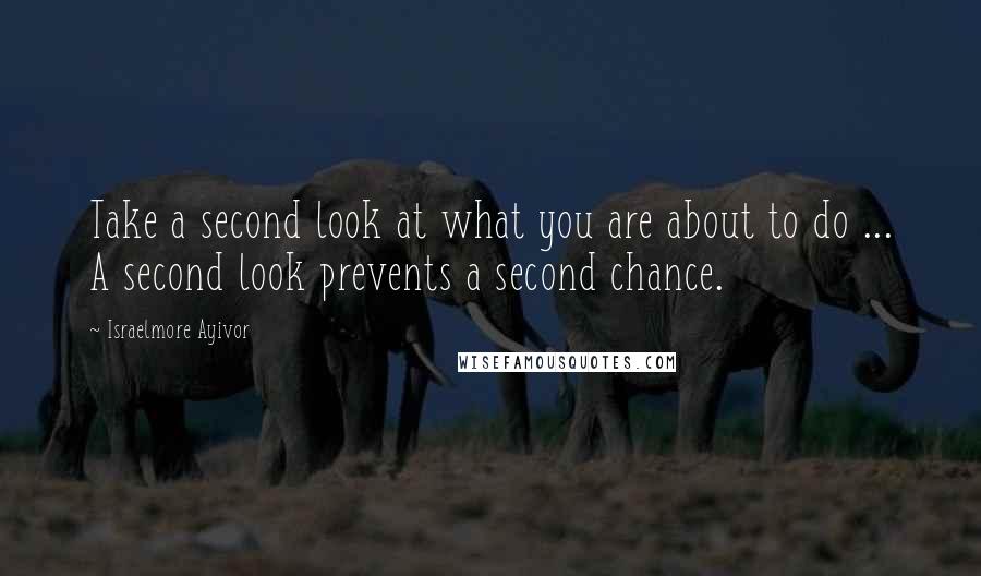 Israelmore Ayivor Quotes: Take a second look at what you are about to do ... A second look prevents a second chance.