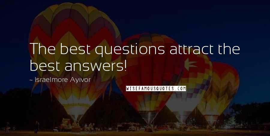 Israelmore Ayivor Quotes: The best questions attract the best answers!