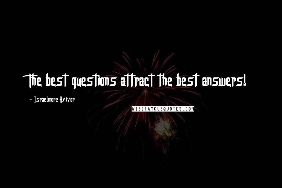 Israelmore Ayivor Quotes: The best questions attract the best answers!