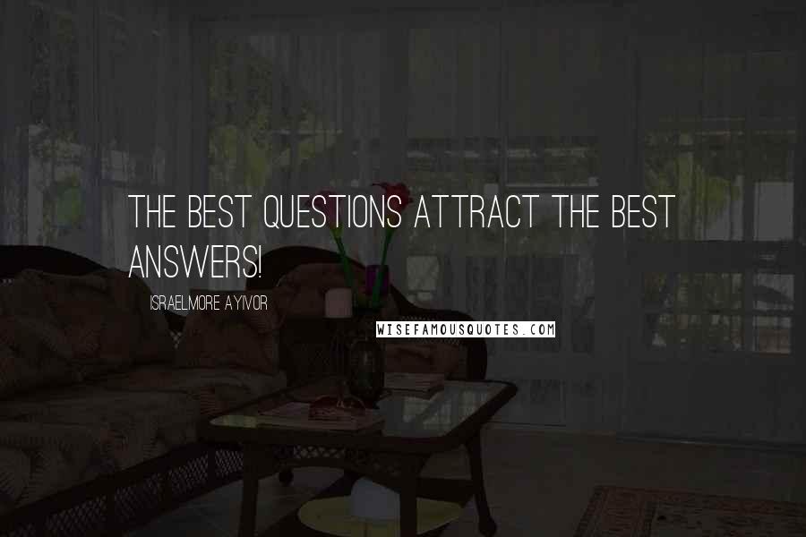 Israelmore Ayivor Quotes: The best questions attract the best answers!