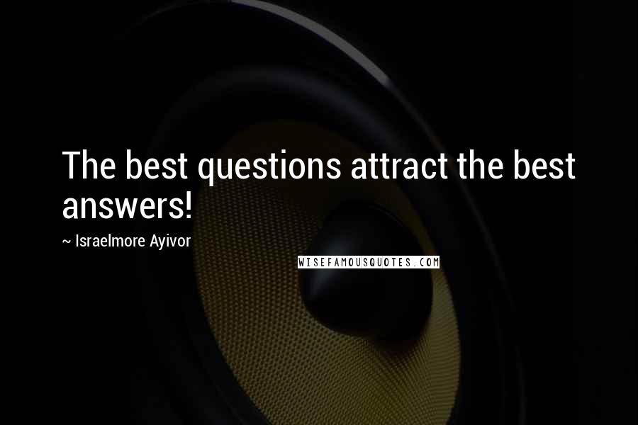 Israelmore Ayivor Quotes: The best questions attract the best answers!