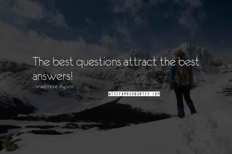 Israelmore Ayivor Quotes: The best questions attract the best answers!