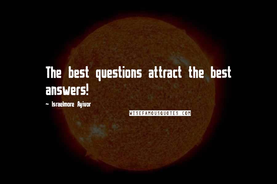 Israelmore Ayivor Quotes: The best questions attract the best answers!