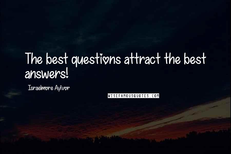 Israelmore Ayivor Quotes: The best questions attract the best answers!