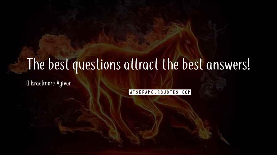 Israelmore Ayivor Quotes: The best questions attract the best answers!