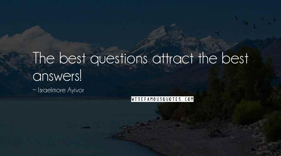 Israelmore Ayivor Quotes: The best questions attract the best answers!