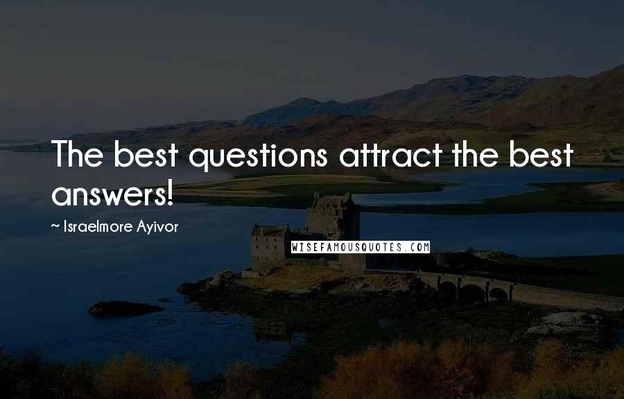 Israelmore Ayivor Quotes: The best questions attract the best answers!