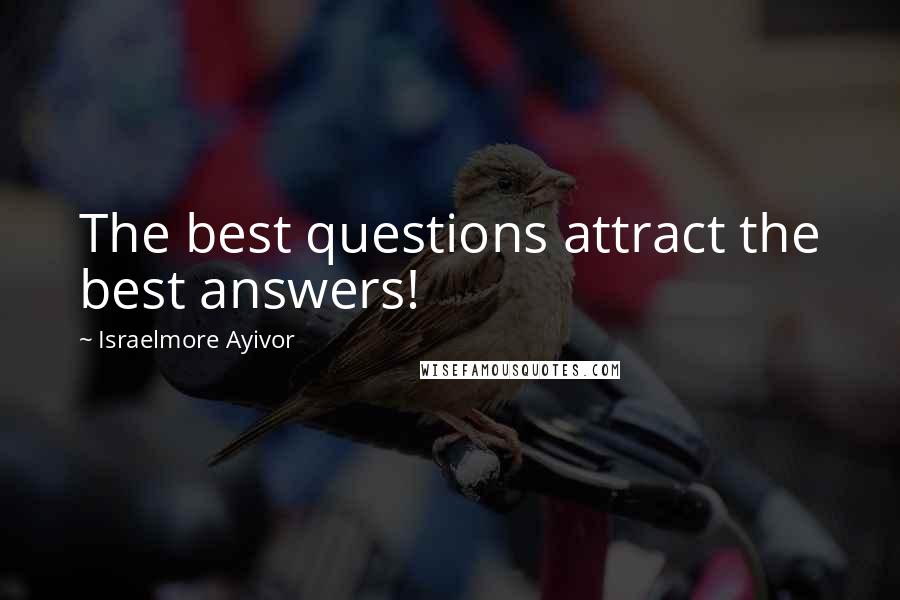 Israelmore Ayivor Quotes: The best questions attract the best answers!