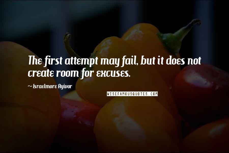Israelmore Ayivor Quotes: The first attempt may fail, but it does not create room for excuses.