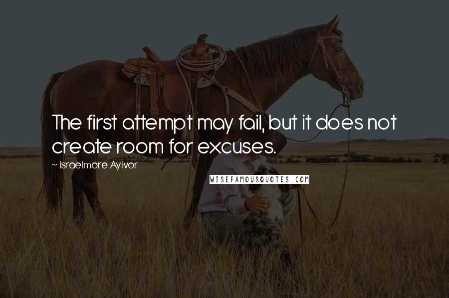Israelmore Ayivor Quotes: The first attempt may fail, but it does not create room for excuses.