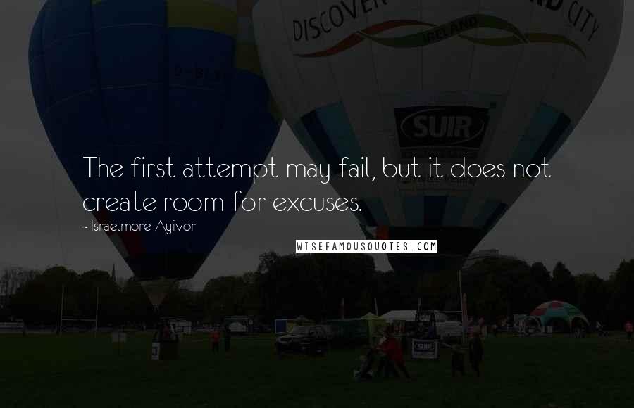 Israelmore Ayivor Quotes: The first attempt may fail, but it does not create room for excuses.