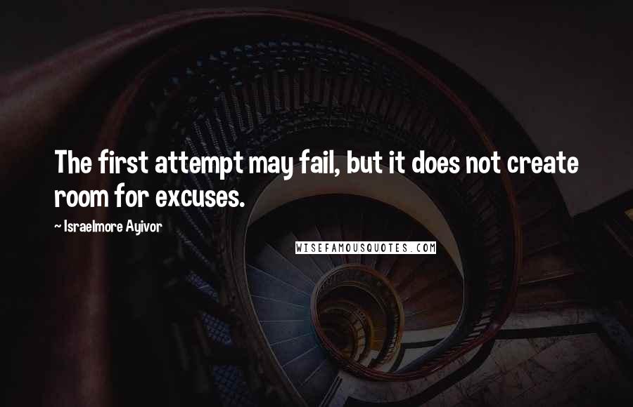 Israelmore Ayivor Quotes: The first attempt may fail, but it does not create room for excuses.