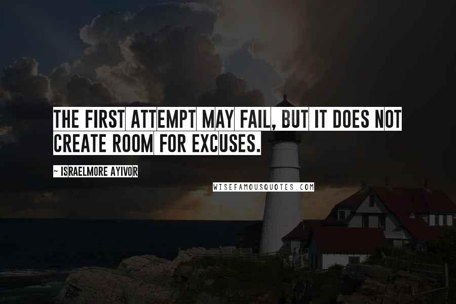 Israelmore Ayivor Quotes: The first attempt may fail, but it does not create room for excuses.