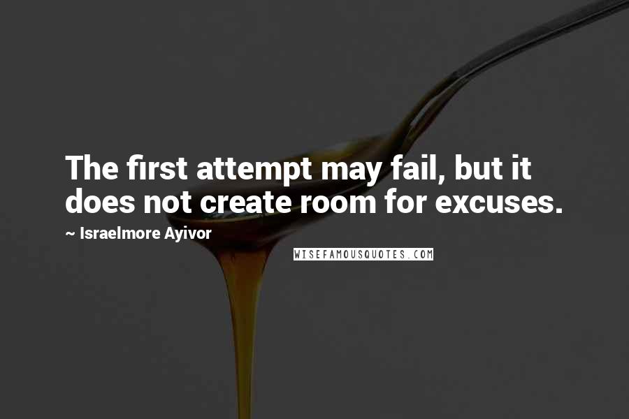 Israelmore Ayivor Quotes: The first attempt may fail, but it does not create room for excuses.