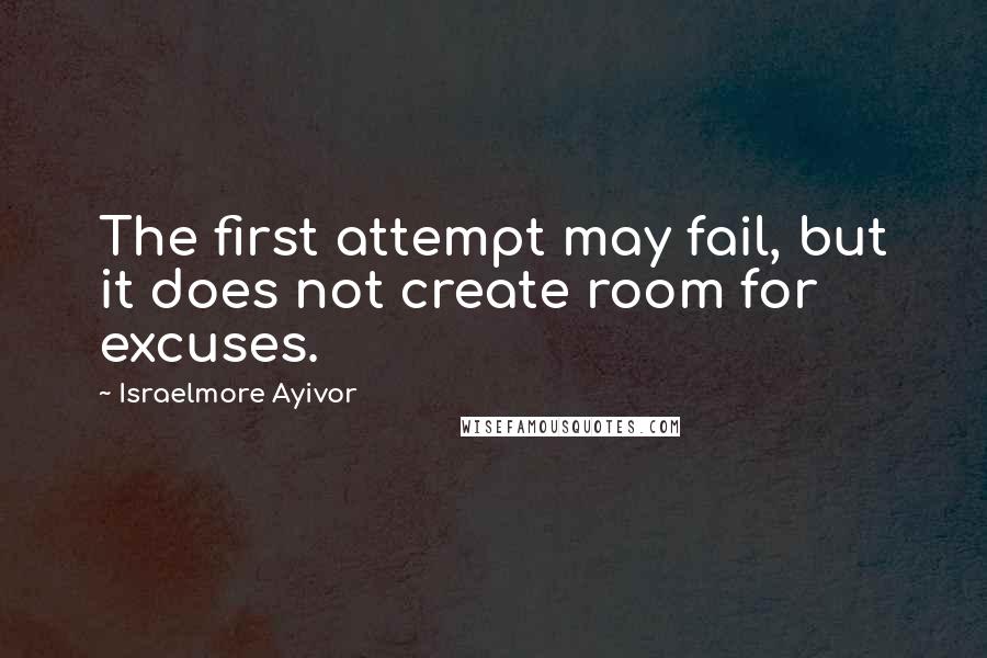 Israelmore Ayivor Quotes: The first attempt may fail, but it does not create room for excuses.