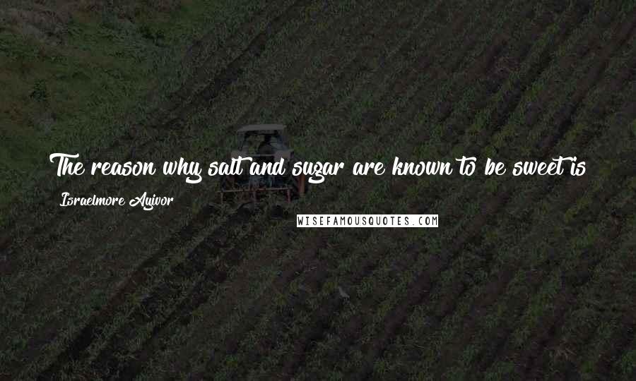 Israelmore Ayivor Quotes: The reason why salt and sugar are known to be sweet is that they season other things. Care to share and dare to do it every day!