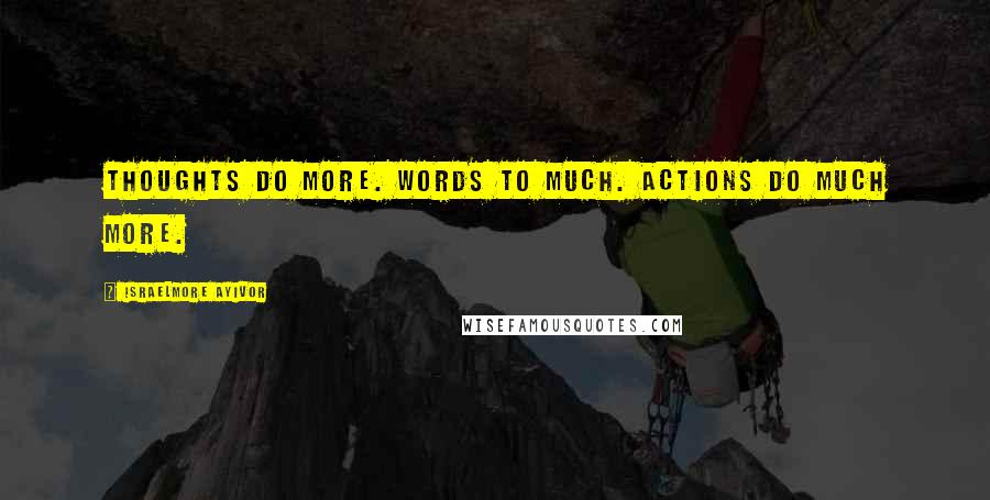 Israelmore Ayivor Quotes: Thoughts do more. Words to much. Actions do much more.