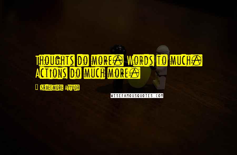 Israelmore Ayivor Quotes: Thoughts do more. Words to much. Actions do much more.