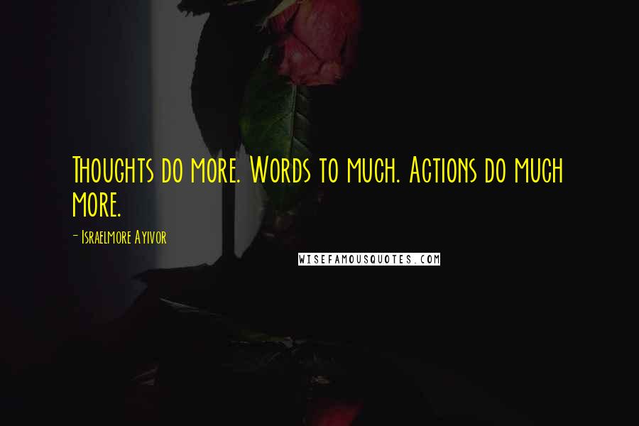 Israelmore Ayivor Quotes: Thoughts do more. Words to much. Actions do much more.