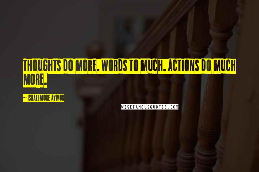 Israelmore Ayivor Quotes: Thoughts do more. Words to much. Actions do much more.