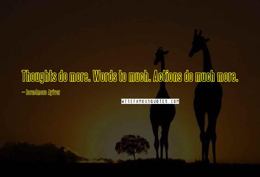 Israelmore Ayivor Quotes: Thoughts do more. Words to much. Actions do much more.