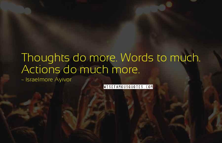 Israelmore Ayivor Quotes: Thoughts do more. Words to much. Actions do much more.