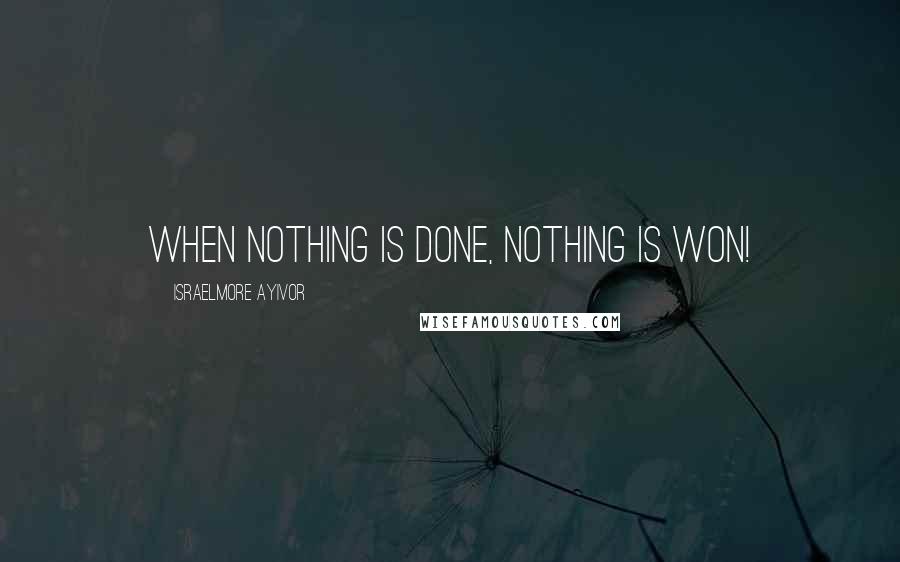 Israelmore Ayivor Quotes: When nothing is done, nothing is won!