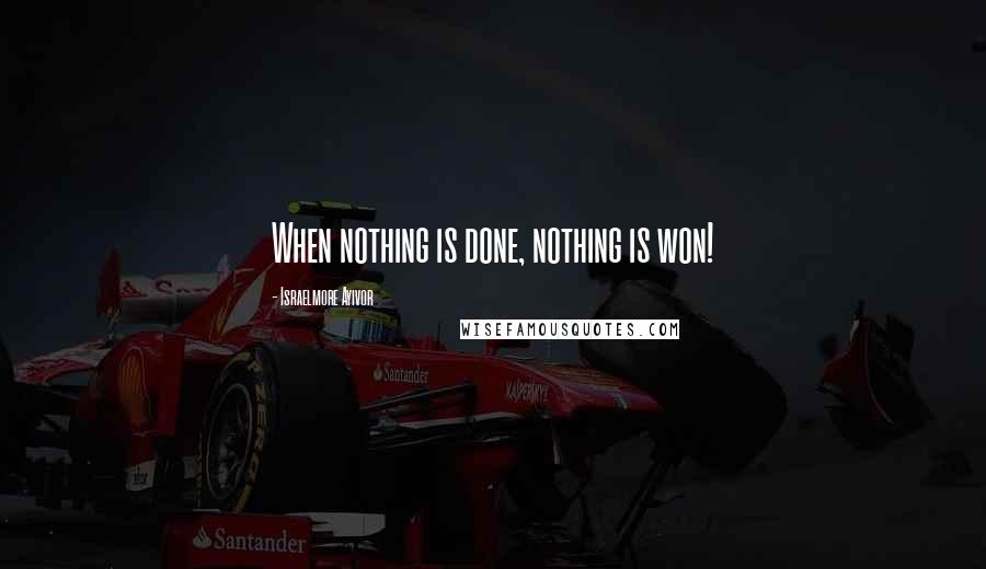 Israelmore Ayivor Quotes: When nothing is done, nothing is won!