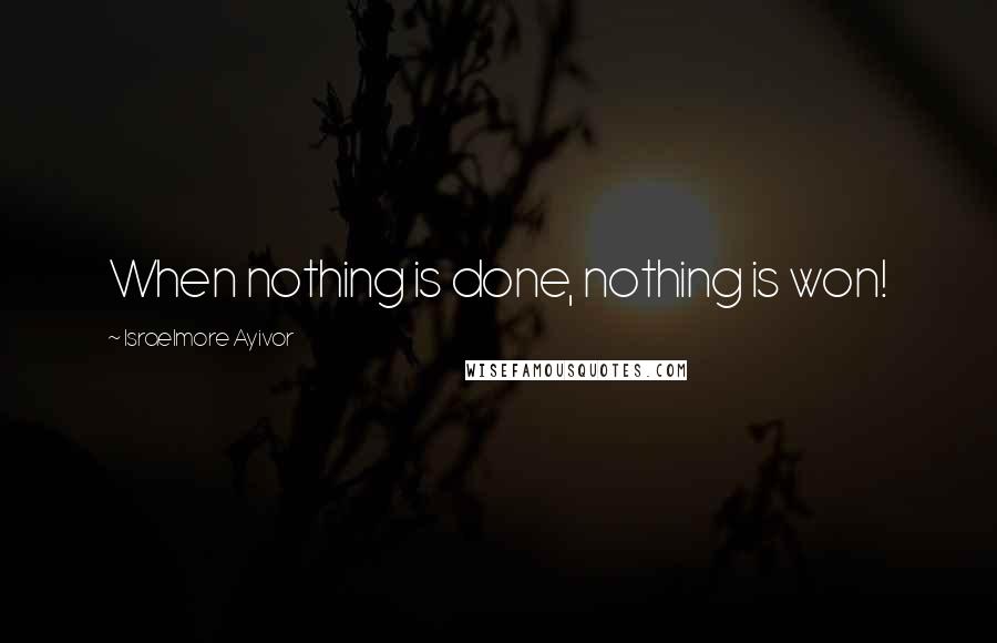 Israelmore Ayivor Quotes: When nothing is done, nothing is won!
