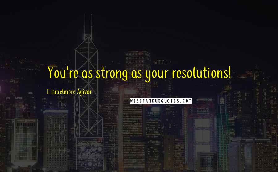 Israelmore Ayivor Quotes: You're as strong as your resolutions!