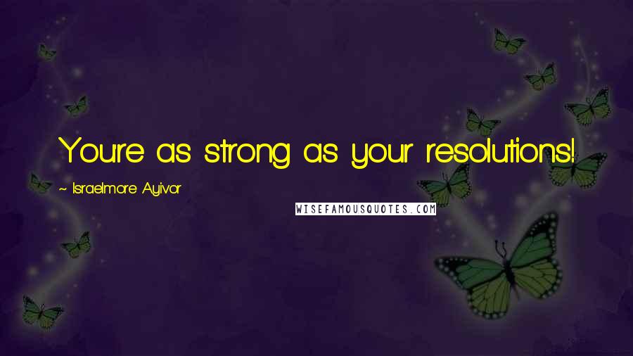 Israelmore Ayivor Quotes: You're as strong as your resolutions!
