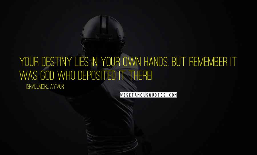 Israelmore Ayivor Quotes: Your destiny lies in your own hands. But remember it was God who deposited it there!