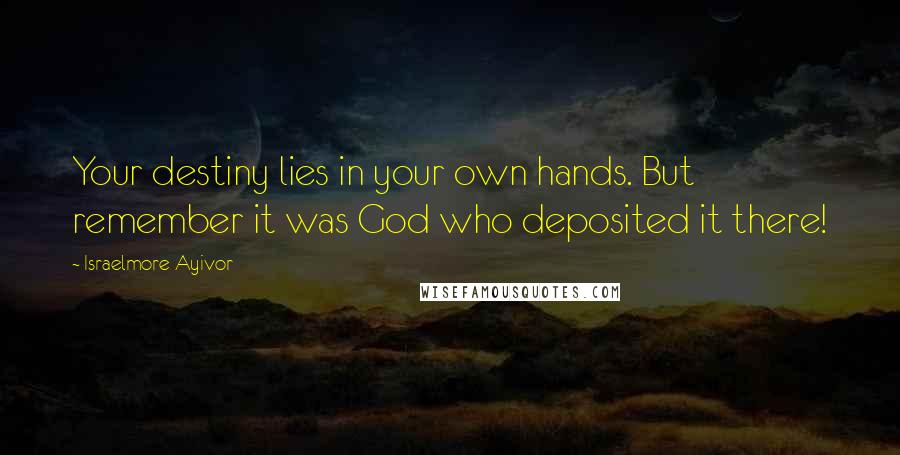 Israelmore Ayivor Quotes: Your destiny lies in your own hands. But remember it was God who deposited it there!