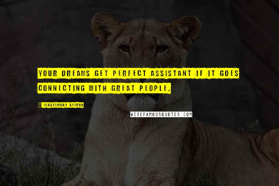 Israelmore Ayivor Quotes: Your dreams get perfect assistant if it goes connecting with great people.