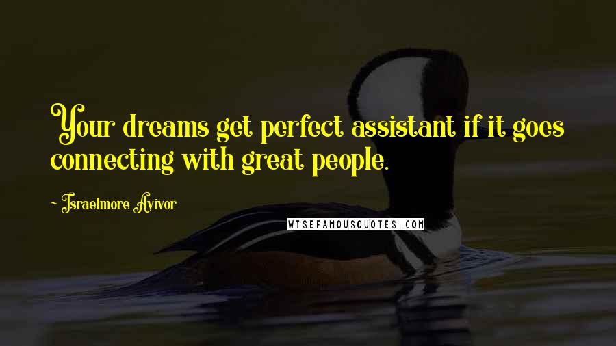 Israelmore Ayivor Quotes: Your dreams get perfect assistant if it goes connecting with great people.