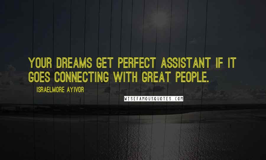 Israelmore Ayivor Quotes: Your dreams get perfect assistant if it goes connecting with great people.