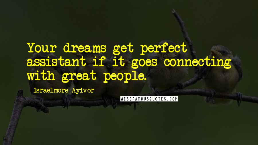 Israelmore Ayivor Quotes: Your dreams get perfect assistant if it goes connecting with great people.